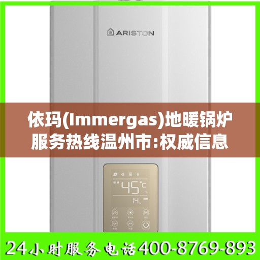 依玛(Immergas)地暖锅炉服务热线温州市:权威信息