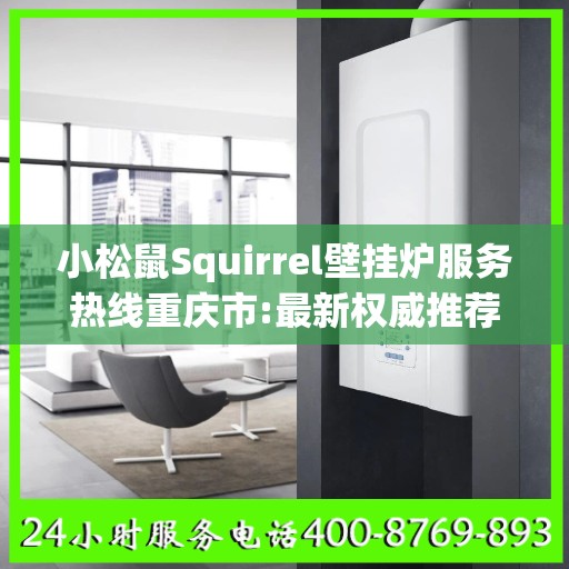 小松鼠Squirrel壁挂炉服务热线重庆市:最新权威推荐