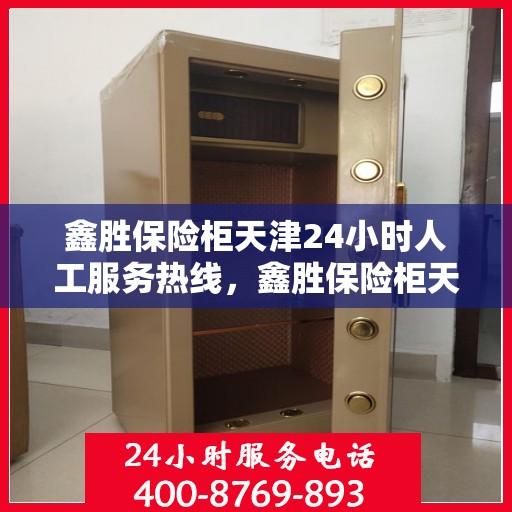 鑫胜保险柜天津24小时人工服务热线，鑫胜保险柜天津全天候人工服务热线，专业解答您的安全需求