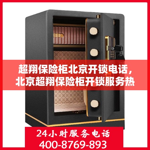 超翔保险柜北京开锁电话，北京超翔保险柜开锁服务热线