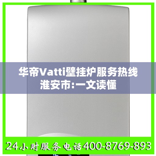 华帝Vatti壁挂炉服务热线淮安市:一文读懂