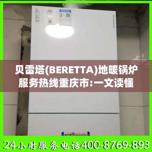 贝雷塔(BERETTA)地暖锅炉服务热线重庆市:一文读懂
