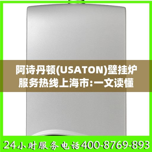 阿诗丹顿(USATON)壁挂炉服务热线上海市:一文读懂