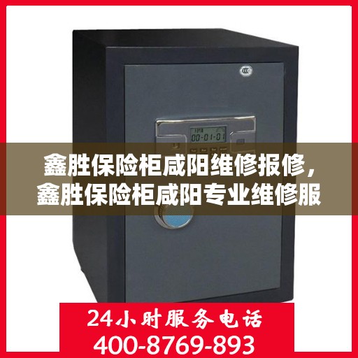 鑫胜保险柜咸阳维修报修，鑫胜保险柜咸阳专业维修服务及报修指南