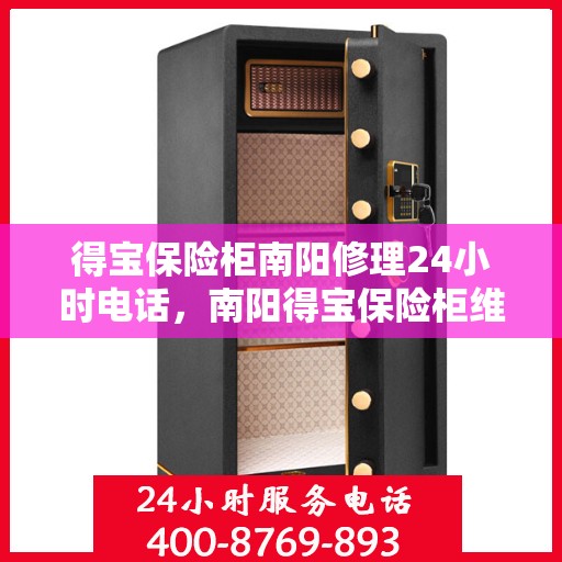 得宝保险柜南阳修理24小时电话，南阳得宝保险柜维修热线全天候服务，专业修理团队24小时为您解答