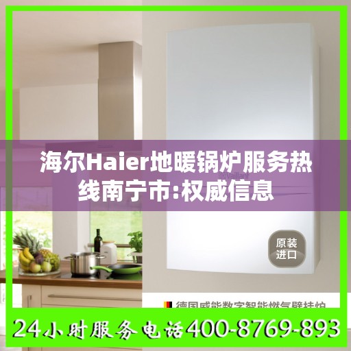 海尔Haier地暖锅炉服务热线南宁市:权威信息