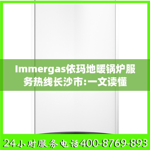 Immergas依玛地暖锅炉服务热线长沙市:一文读懂
