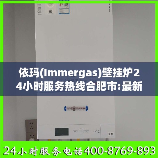 依玛(Immergas)壁挂炉24小时服务热线合肥市:最新权威推荐