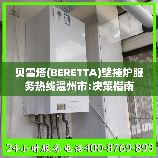 贝雷塔(BERETTA)壁挂炉服务热线温州市:决策指南