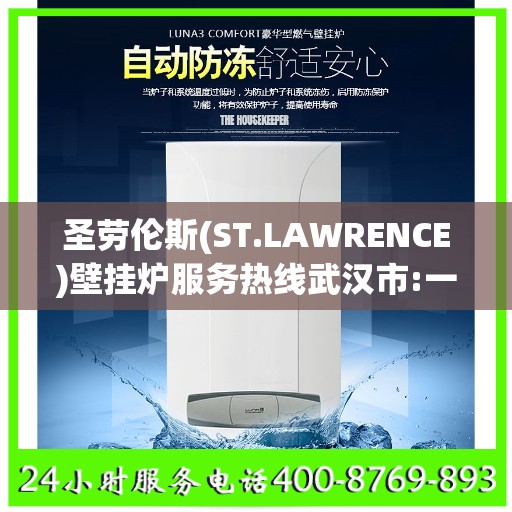 圣劳伦斯(ST.LAWRENCE)壁挂炉服务热线武汉市:一文读懂