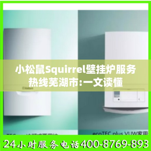 小松鼠Squirrel壁挂炉服务热线芜湖市:一文读懂
