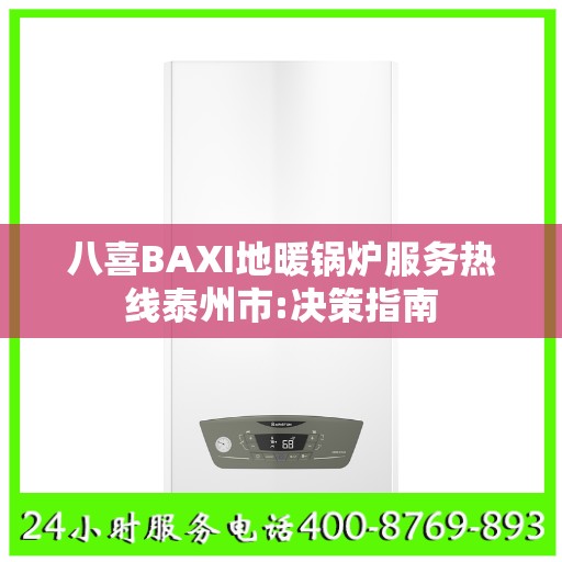 八喜BAXI地暖锅炉服务热线泰州市:决策指南