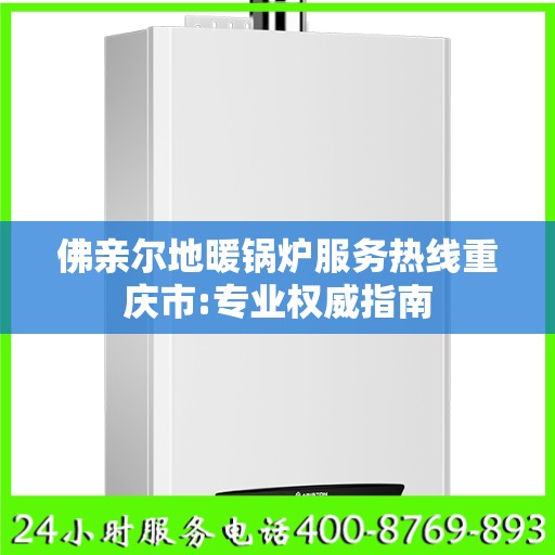 佛亲尔地暖锅炉服务热线重庆市:专业权威指南