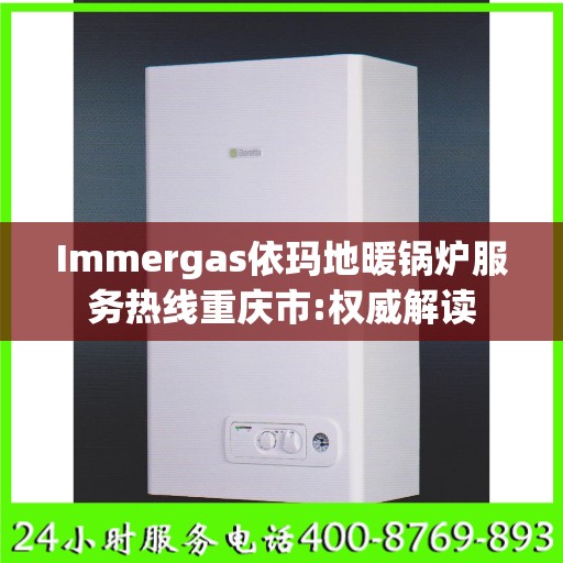 Immergas依玛地暖锅炉服务热线重庆市:权威解读