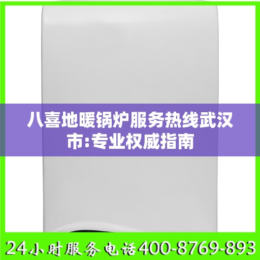 八喜地暖锅炉服务热线武汉市:专业权威指南