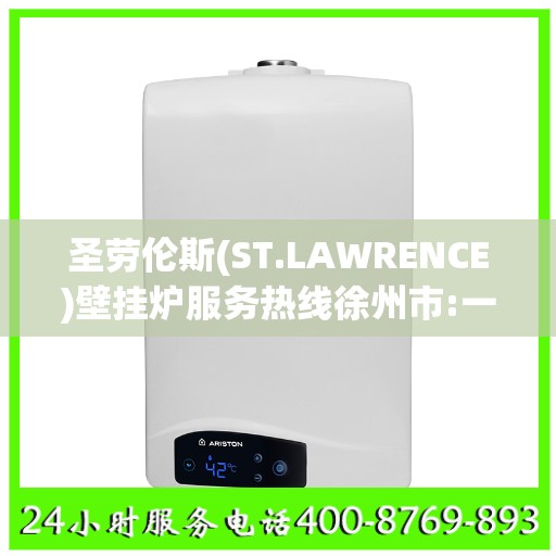 圣劳伦斯(ST.LAWRENCE)壁挂炉服务热线徐州市:一文读懂