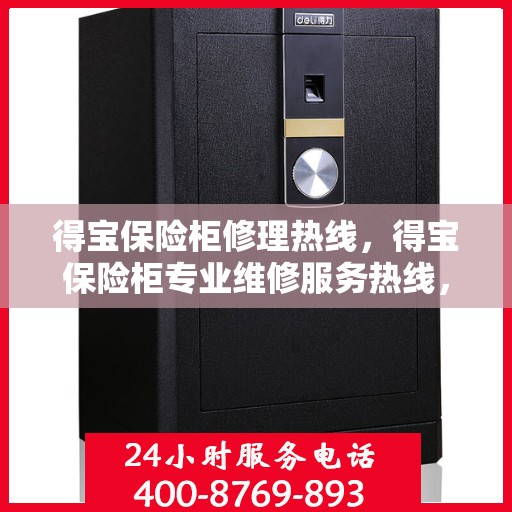 得宝保险柜修理热线，得宝保险柜专业维修服务热线，快速解决您的修理需求！