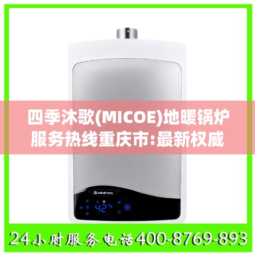四季沐歌(MICOE)地暖锅炉服务热线重庆市:最新权威推荐