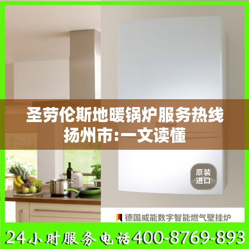 圣劳伦斯地暖锅炉服务热线扬州市:一文读懂
