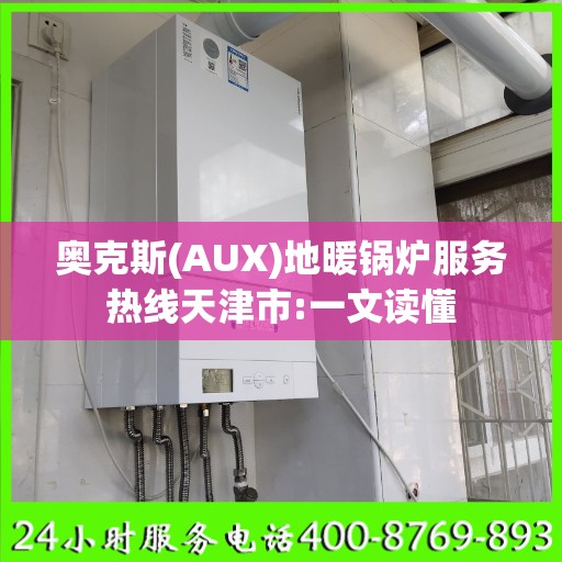 奥克斯(AUX)地暖锅炉服务热线天津市:一文读懂