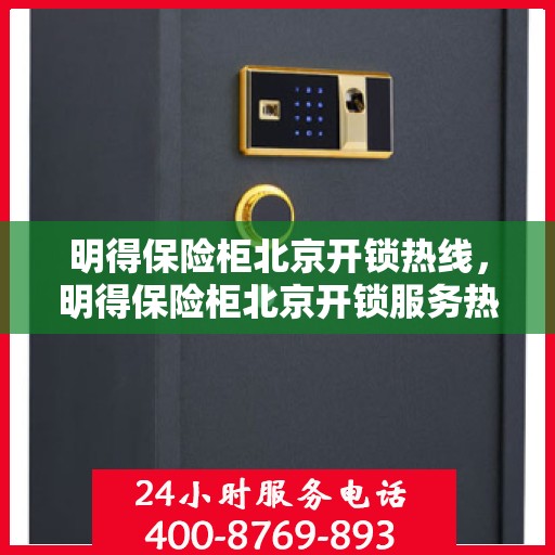 明得保险柜北京开锁热线，明得保险柜北京开锁服务热线全攻略