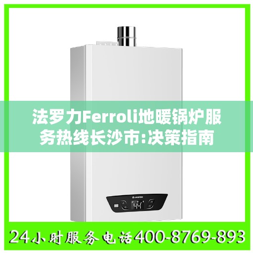 法罗力Ferroli地暖锅炉服务热线长沙市:决策指南