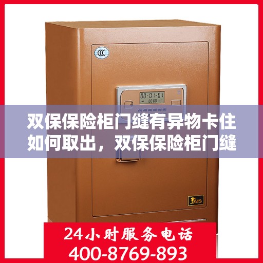 双保保险柜门缝有异物卡住如何取出，双保保险柜门缝异物卡住，巧妙取出攻略