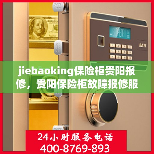 jiebaoking保险柜贵阳报修，贵阳保险柜故障报修服务——专业解决Jiebaoking保险柜问题