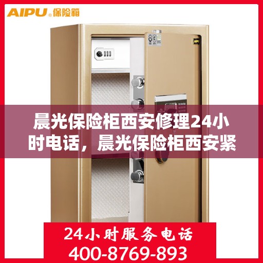 晨光保险柜西安修理24小时电话，晨光保险柜西安紧急修理服务热线全天候开启