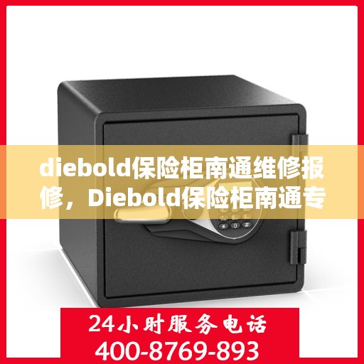 diebold保险柜南通维修报修，Diebold保险柜南通专业维修与报修服务