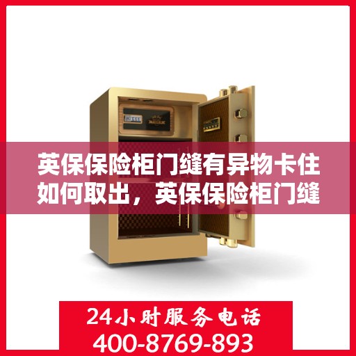 英保保险柜门缝有异物卡住如何取出，英保保险柜门缝异物卡住，巧妙取出攻略