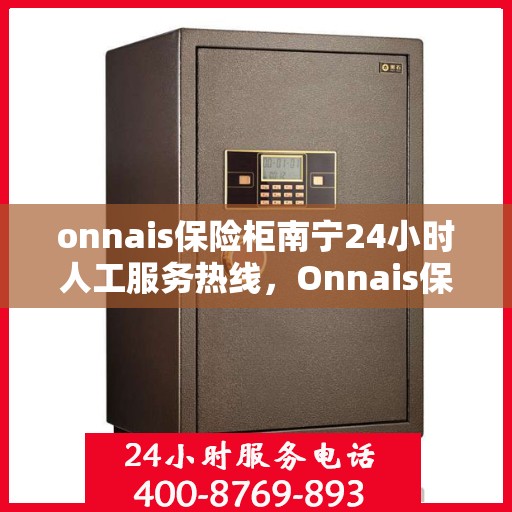 onnais保险柜南宁24小时人工服务热线，Onnais保险柜南宁全天候人工服务热线指南