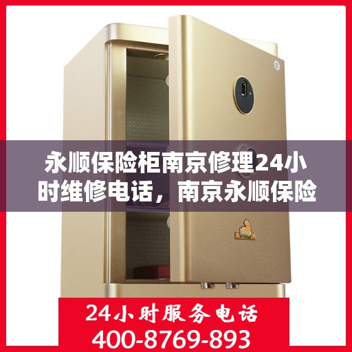 永顺保险柜南京修理24小时维修电话，南京永顺保险柜全天候专业维修服务电话