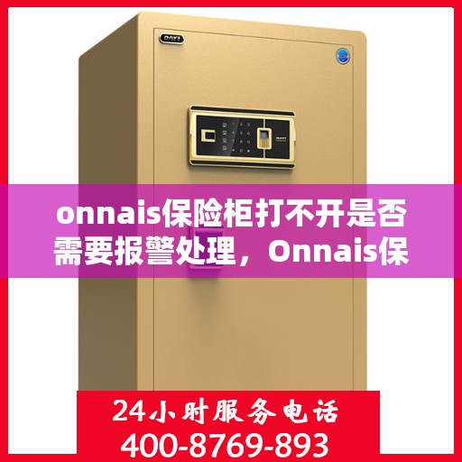 onnais保险柜打不开是否需要报警处理，Onnais保险柜解锁难题，是否需要报警求助？