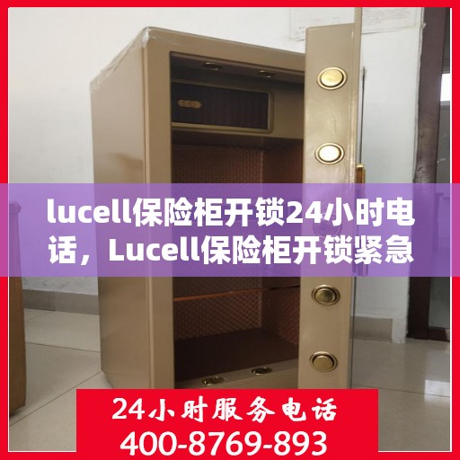 lucell保险柜开锁24小时电话，Lucell保险柜开锁紧急服务热线全天候服务