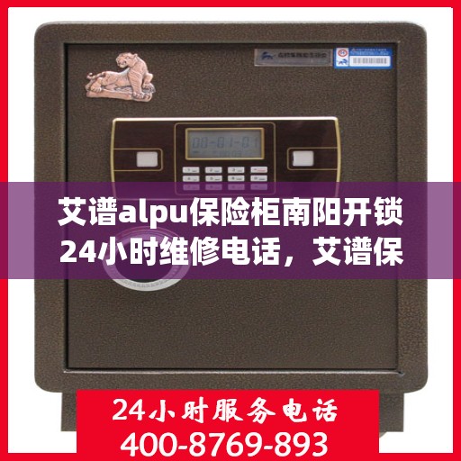 艾谱alpu保险柜南阳开锁24小时维修电话，艾谱保险柜南阳开锁热线全天候服务，专业维修电话随时响应