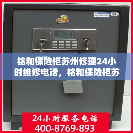 铭和保险柜苏州修理24小时维修电话，铭和保险柜苏州全天候专业维修服务电话，快速响应您的需求