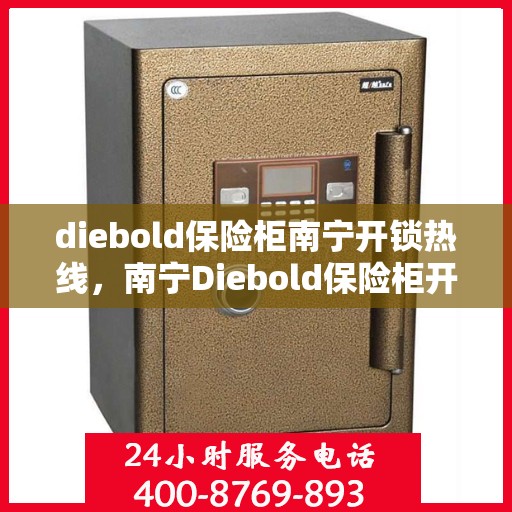 diebold保险柜南宁开锁热线，南宁Diebold保险柜开锁服务热线