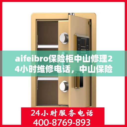 aifeibro保险柜中山修理24小时维修电话，中山保险柜维修专家aifeibro 24小时紧急服务热线