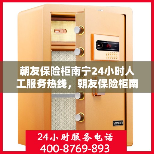 朝友保险柜南宁24小时人工服务热线，朝友保险柜南宁全天候人工服务热线支持，为您的安全保驾护航