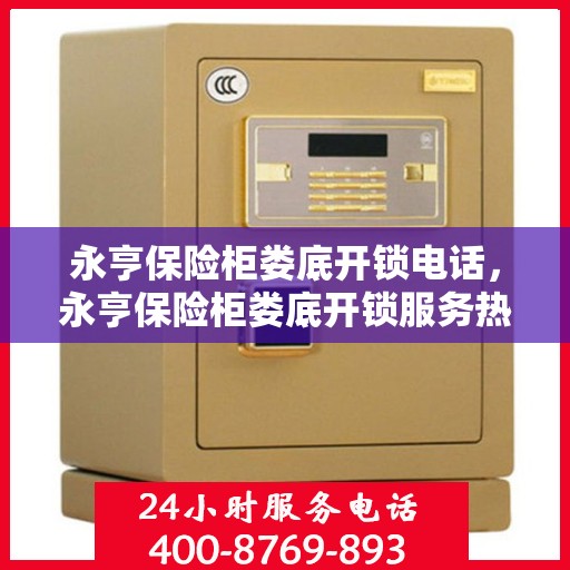 永亨保险柜娄底开锁电话，永亨保险柜娄底开锁服务热线