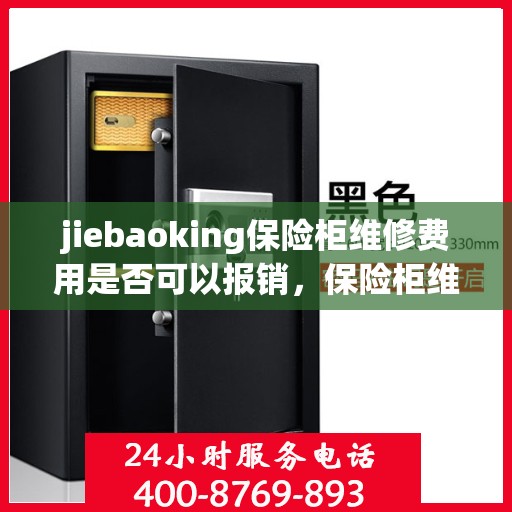 jiebaoking保险柜维修费用是否可以报销，保险柜维修费用解析，jiebaoking保险柜费用可否报销？