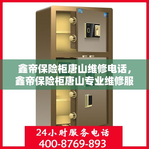 鑫帝保险柜唐山维修电话，鑫帝保险柜唐山专业维修服务热线