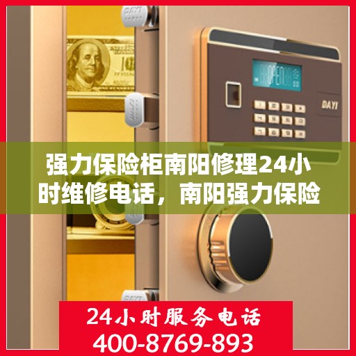 强力保险柜南阳修理24小时维修电话，南阳强力保险柜紧急维修服务，全天候专业修理团队热线电话公开