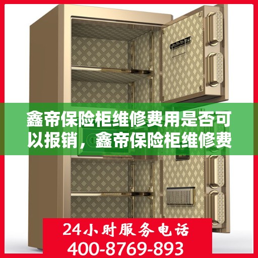 鑫帝保险柜维修费用是否可以报销，鑫帝保险柜维修费用解析，能否报销？