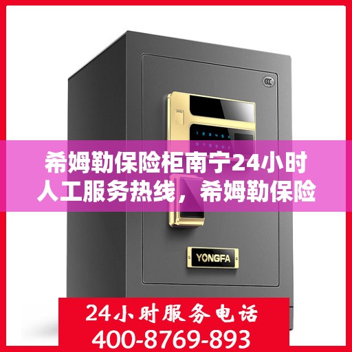 希姆勒保险柜南宁24小时人工服务热线，希姆勒保险柜南宁全天候人工服务热线支持，专业解答您的需求！