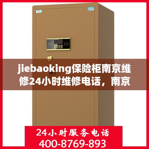 jiebaoking保险柜南京维修24小时维修电话，南京保险柜维修专家，jiebaoking保险柜全天候紧急维修服务热线