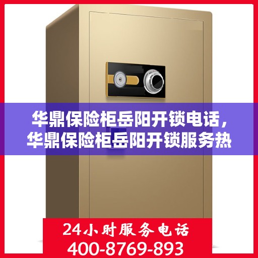 华鼎保险柜岳阳开锁电话，华鼎保险柜岳阳开锁服务热线