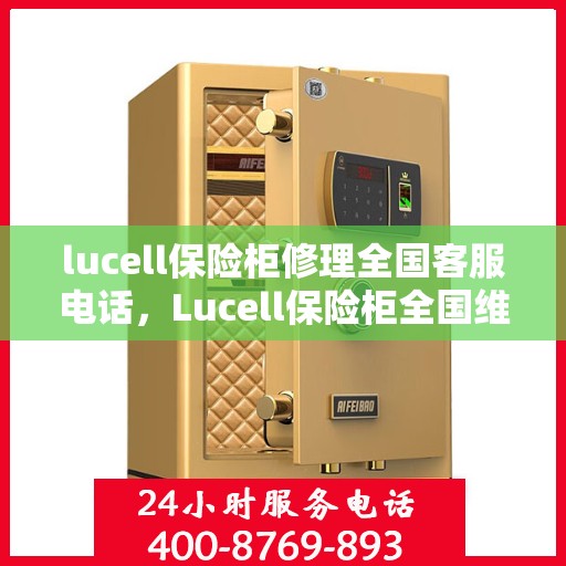 lucell保险柜修理全国客服电话，Lucell保险柜全国维修服务热线及专业修理指南