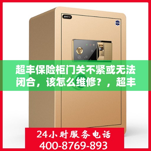 超丰保险柜门关不紧或无法闭合，该怎么维修？，超丰保险柜门关不紧或无法闭合的维修方法解析